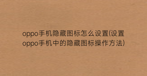 “oppo手机隐藏图标怎么设置(设置oppo手机中的隐藏图标操作方法)