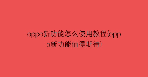 oppo新功能怎么使用教程(oppo新功能值得期待)