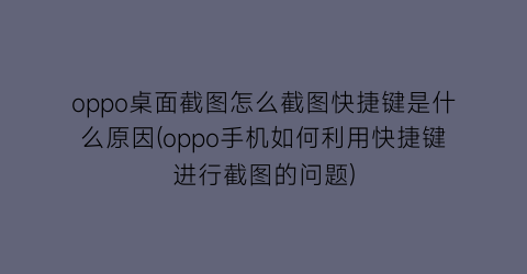 oppo桌面截图怎么截图快捷键是什么原因(oppo手机如何利用快捷键进行截图的问题)