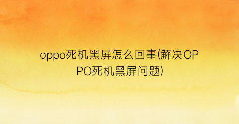 oppo死机黑屏怎么回事(解决OPPO死机黑屏问题)