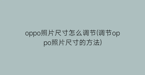 oppo照片尺寸怎么调节(调节oppo照片尺寸的方法)