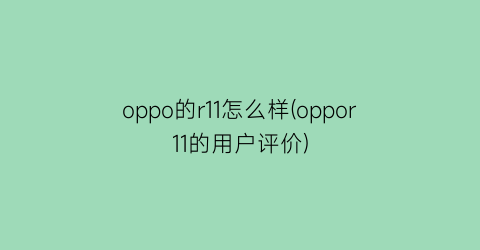 “oppo的r11怎么样(oppor11的用户评价)