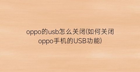 “oppo的usb怎么关闭(如何关闭oppo手机的USB功能)