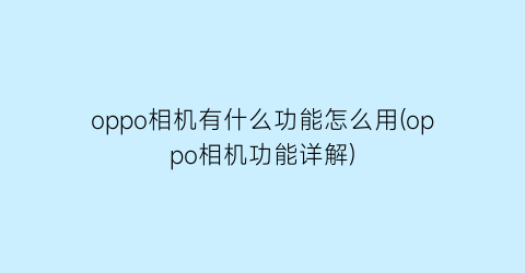 “oppo相机有什么功能怎么用(oppo相机功能详解)