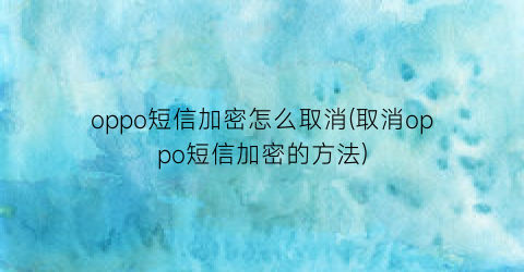 oppo短信加密怎么取消(取消oppo短信加密的方法)