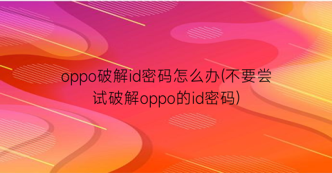 “oppo破解id密码怎么办(不要尝试破解oppo的id密码)