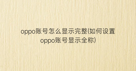 oppo账号怎么显示完整(如何设置oppo账号显示全称)