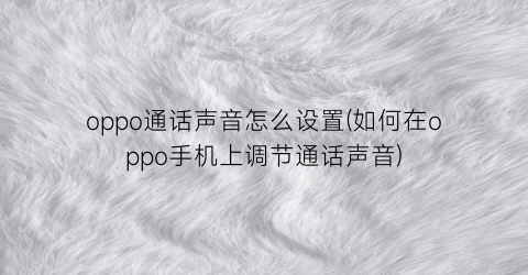 “oppo通话声音怎么设置(如何在oppo手机上调节通话声音)