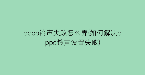 oppo铃声失败怎么弄(如何解决oppo铃声设置失败)