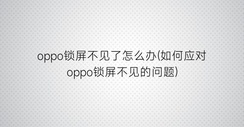 oppo锁屏不见了怎么办(如何应对oppo锁屏不见的问题)