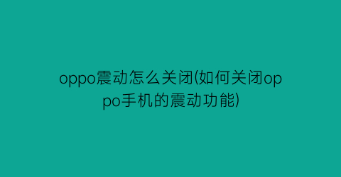 oppo震动怎么关闭(如何关闭oppo手机的震动功能)