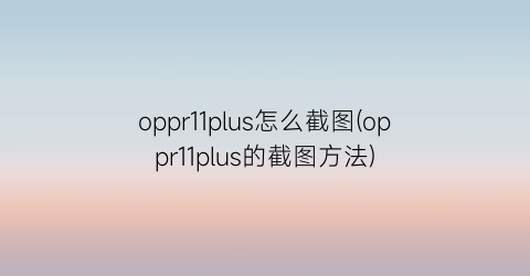 oppr11plus怎么截图(oppr11plus的截图方法)