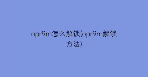 opr9m怎么解锁(opr9m解锁方法)