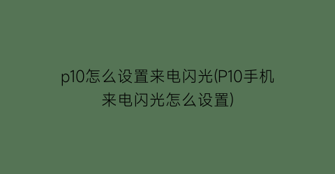 “p10怎么设置来电闪光(P10手机来电闪光怎么设置)