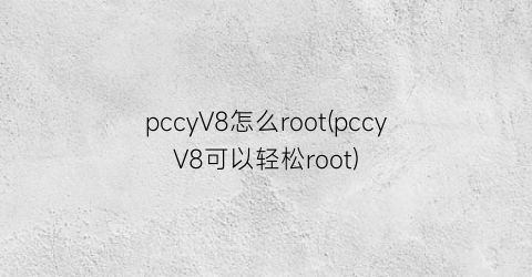pccyV8怎么root(pccyV8可以轻松root)