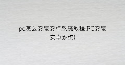 “pc怎么安装安卓系统教程(PC安装安卓系统)