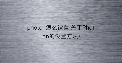 photon怎么设置(关于Photon的设置方法)
