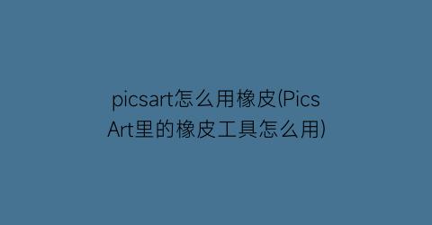 picsart怎么用橡皮(PicsArt里的橡皮工具怎么用)