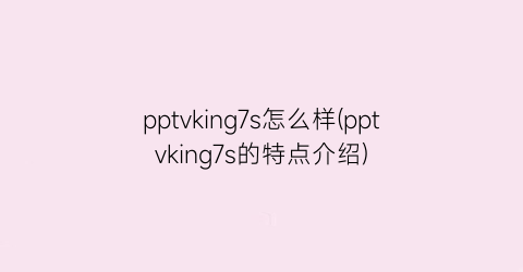 pptvking7s怎么样(pptvking7s的特点介绍)