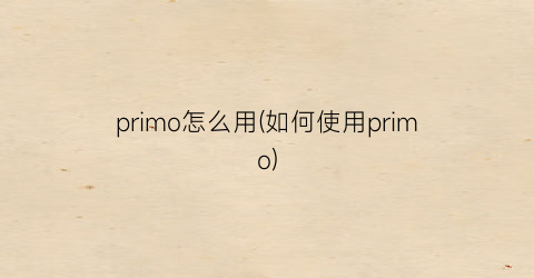 primo怎么用(如何使用primo)