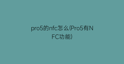pro5的nfc怎么(Pro5有NFC功能)