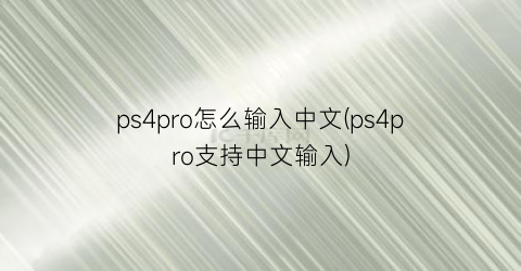 ps4pro怎么输入中文(ps4pro支持中文输入)