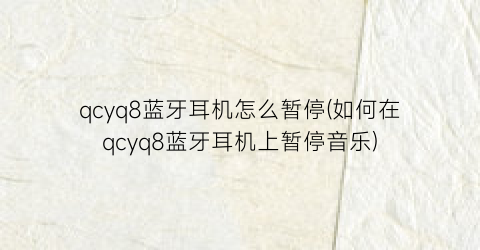 qcyq8蓝牙耳机怎么暂停(如何在qcyq8蓝牙耳机上暂停音乐)