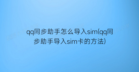 qq同步助手怎么导入sim(qq同步助手导入sim卡的方法)