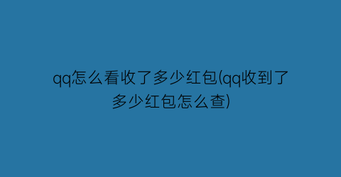 “qq怎么看收了多少红包(qq收到了多少红包怎么查)