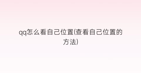 “qq怎么看自己位置(查看自己位置的方法)