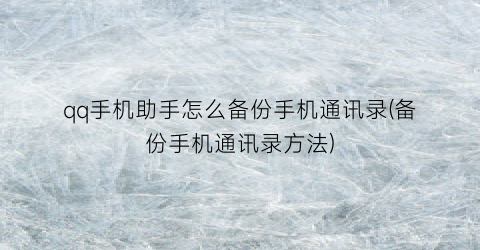 “qq手机助手怎么备份手机通讯录(备份手机通讯录方法)