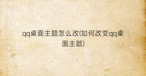 “qq桌面主题怎么改(如何改变qq桌面主题)