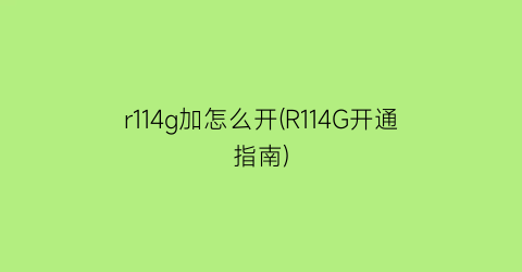 r114g加怎么开(R114G开通指南)