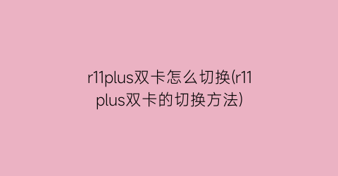 “r11plus双卡怎么切换(r11plus双卡的切换方法)