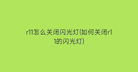 “r11怎么关闭闪光灯(如何关闭r11的闪光灯)