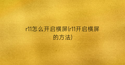 “r11怎么开启横屏(r11开启横屏的方法)