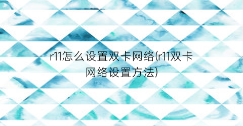 r11怎么设置双卡网络(r11双卡网络设置方法)