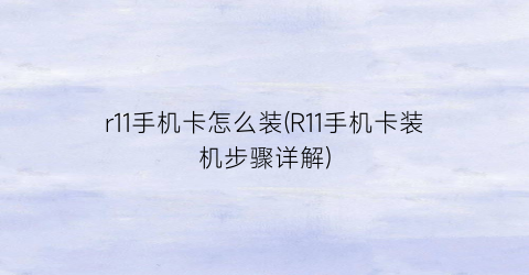 r11手机卡怎么装(R11手机卡装机步骤详解)