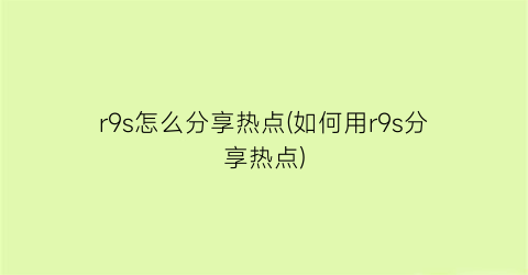 r9s怎么分享热点(如何用r9s分享热点)