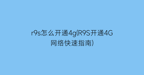 r9s怎么开通4g(R9S开通4G网络快速指南)