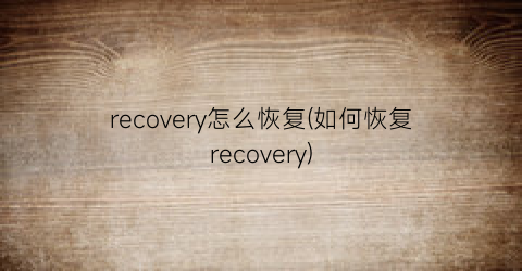 recovery怎么恢复(如何恢复recovery)