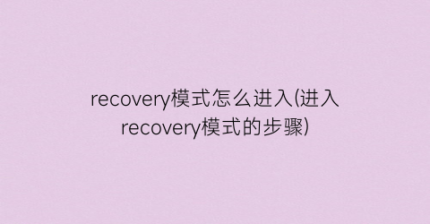 recovery模式怎么进入(进入recovery模式的步骤)