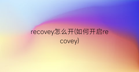 “recovey怎么开(如何开启recovey)