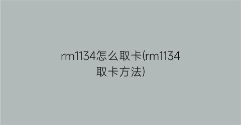 “rm1134怎么取卡(rm1134取卡方法)