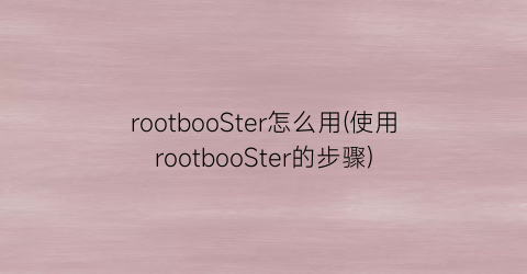 “rootbooSter怎么用(使用rootbooSter的步骤)