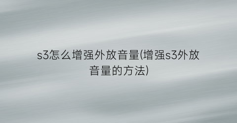 s3怎么增强外放音量(增强s3外放音量的方法)