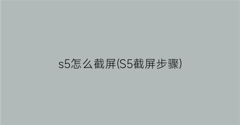 s5怎么截屏(S5截屏步骤)