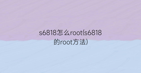 s6818怎么root(s6818的root方法)