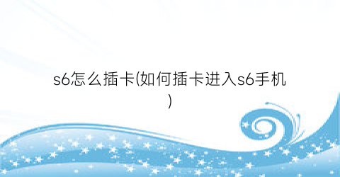 s6怎么插卡(如何插卡进入s6手机)