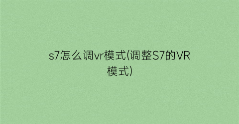 s7怎么调vr模式(调整S7的VR模式)